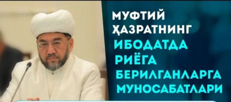 МУФТИЙ ҲАЗРАТНИНГ ИБОДАТДА РИЁГА БЕРИЛГАНЛАРГА МУНОСАБАТЛАРИ